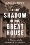 Book cover for In the Shadow of the Great House: A History of the Plantation in America by Daniel Rood, featuring a large plantation house with columns in the background.